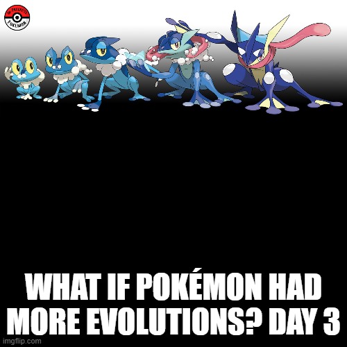 Check the tags Pokemon more evolutions for each new one. | WHAT IF POKÉMON HAD MORE EVOLUTIONS? DAY 3 | image tagged in memes,blank transparent square,pokemon more evolutions,froakie,pokemon,why are you reading this | made w/ Imgflip meme maker