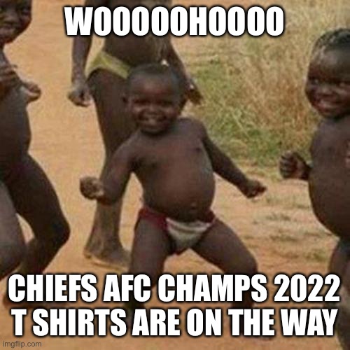 Third World Success Kid Meme | WOOOOOHOOOO; CHIEFS AFC CHAMPS 2022 T SHIRTS ARE ON THE WAY | image tagged in memes,third world success kid | made w/ Imgflip meme maker
