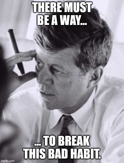 How to quit smoking by JFK | THERE MUST BE A WAY... ... TO BREAK THIS BAD HABIT. | image tagged in cuba,jfk,smoking | made w/ Imgflip meme maker