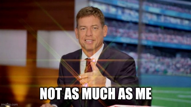 Troy Aikman | NOT AS MUCH AS ME | image tagged in troy aikman | made w/ Imgflip meme maker