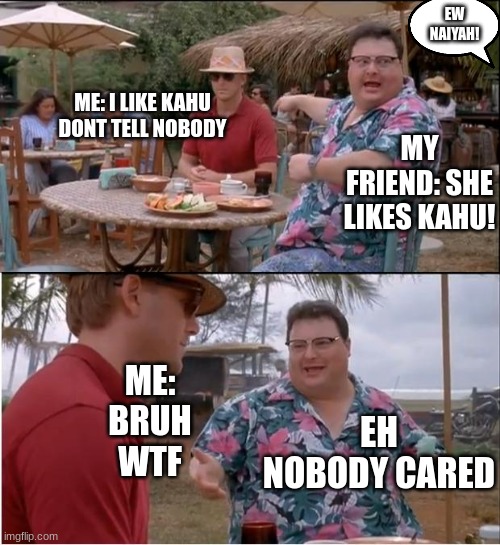 See Nobody Cares | EW NAIYAH! ME: I LIKE KAHU DONT TELL NOBODY; MY FRIEND: SHE LIKES KAHU! ME: BRUH WTF; EH NOBODY CARED | image tagged in memes,see nobody cares | made w/ Imgflip meme maker