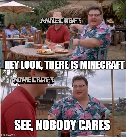See Nobody Cares | HEY LOOK, THERE IS MINECRAFT; SEE, NOBODY CARES | image tagged in memes,see nobody cares | made w/ Imgflip meme maker