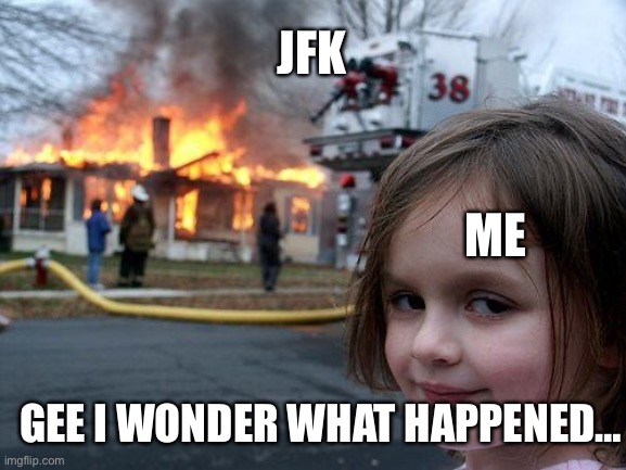 Disaster Girl Meme | JFK ME GEE I WONDER WHAT HAPPENED… | image tagged in memes,disaster girl | made w/ Imgflip meme maker