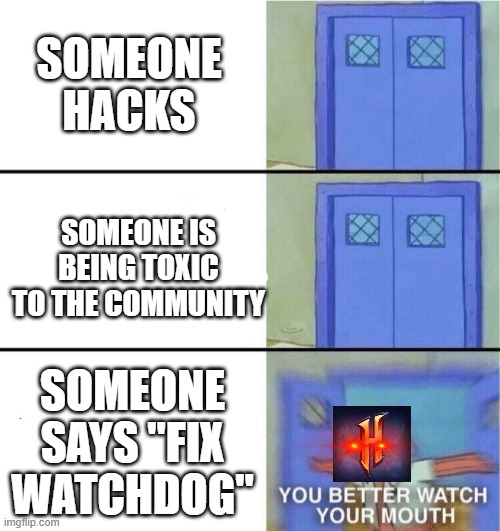 bruh |  SOMEONE HACKS; SOMEONE IS BEING TOXIC TO THE COMMUNITY; SOMEONE SAYS "FIX WATCHDOG" | image tagged in you better watch your mouth,gaming,memes,minecraft,stop reading the tags,moderators | made w/ Imgflip meme maker