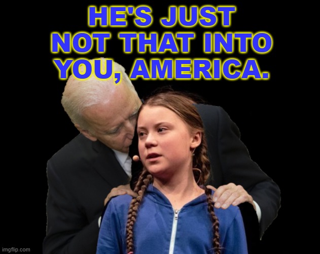 He's Just Not That Into You, America | HE'S JUST NOT THAT INTO YOU, AMERICA. | image tagged in greta thunberg creepy joe biden sniffing hair | made w/ Imgflip meme maker