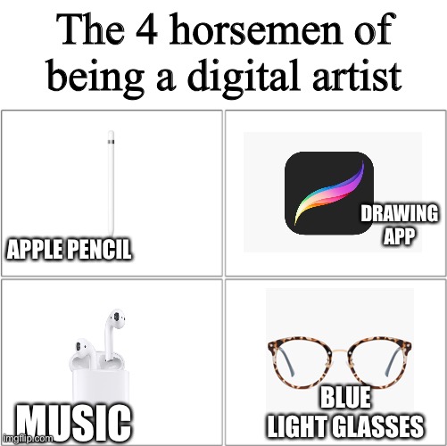 4 horsemen of digital artist (me) | The 4 horsemen of being a digital artist; DRAWING APP; APPLE PENCIL; BLUE LIGHT GLASSES; MUSIC | image tagged in the 4 horsemen of | made w/ Imgflip meme maker