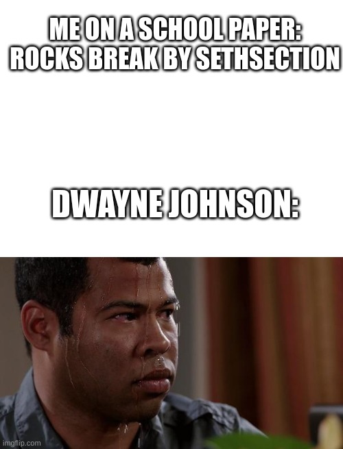 Start running, dude | ME ON A SCHOOL PAPER: ROCKS BREAK BY SETHSECTION; DWAYNE JOHNSON: | image tagged in blank white template,sweating bullets | made w/ Imgflip meme maker