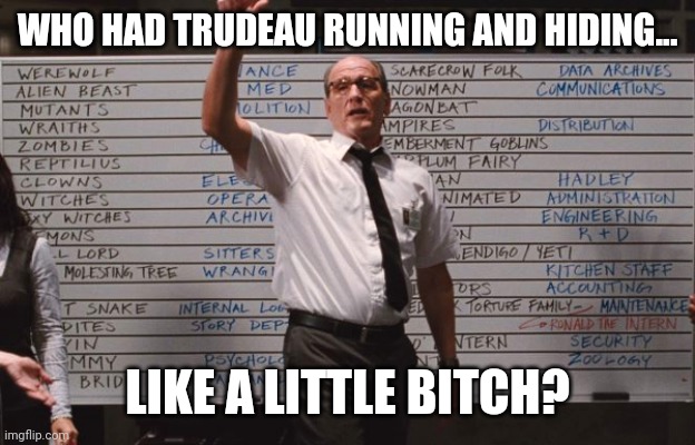 I didn't. | WHO HAD TRUDEAU RUNNING AND HIDING... LIKE A LITTLE BITCH? | image tagged in cabin the the woods | made w/ Imgflip meme maker