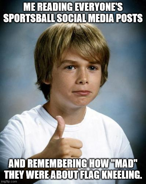 Sportsball fans | ME READING EVERYONE'S SPORTSBALL SOCIAL MEDIA POSTS; AND REMEMBERING HOW "MAD" THEY WERE ABOUT FLAG KNEELING. | image tagged in good luck gary | made w/ Imgflip meme maker