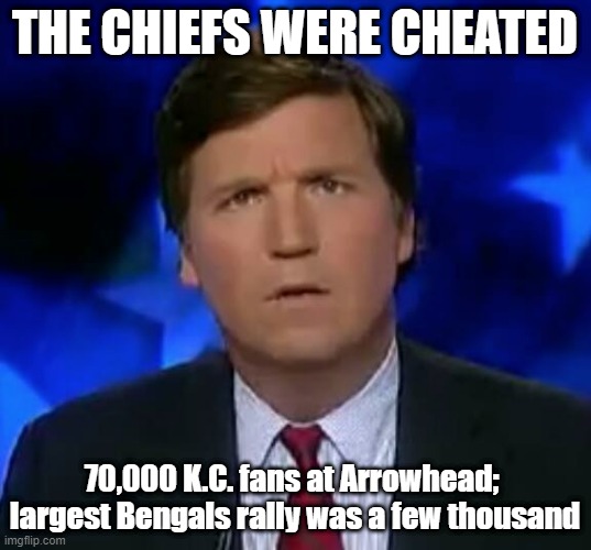 Chiefs won | THE CHIEFS WERE CHEATED; 70,000 K.C. fans at Arrowhead; 
largest Bengals rally was a few thousand | image tagged in confused tucker carlson,fans,game stolen | made w/ Imgflip meme maker