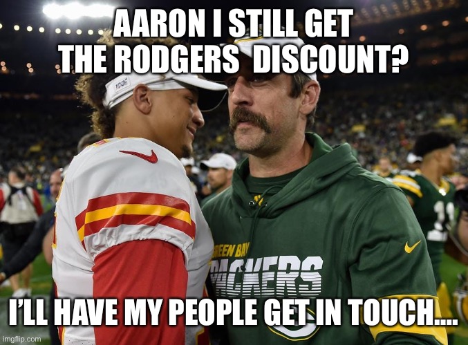 Rodgers discount | AARON I STILL GET THE RODGERS  DISCOUNT? I’LL HAVE MY PEOPLE GET IN TOUCH…. | image tagged in mahoney discount | made w/ Imgflip meme maker