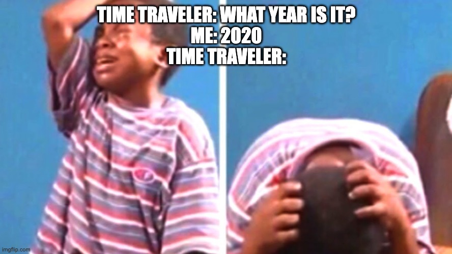 2020 is ever ending | TIME TRAVELER: WHAT YEAR IS IT?
ME: 2020
TIME TRAVELER: | image tagged in funny,covid | made w/ Imgflip meme maker