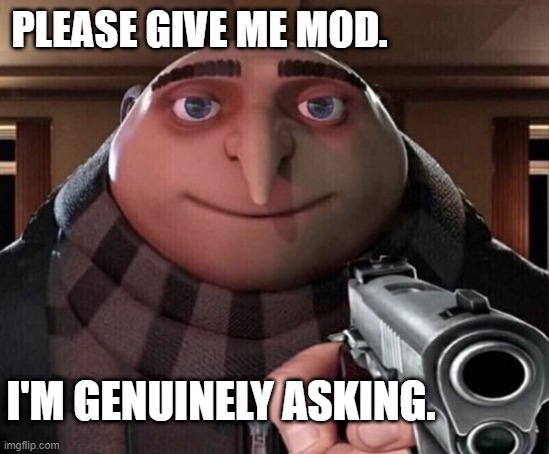 Gru Gun | PLEASE GIVE ME MOD. I'M GENUINELY ASKING. | image tagged in gru gun | made w/ Imgflip meme maker