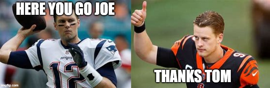 Brady to Burrow | HERE YOU GO JOE; THANKS TOM | image tagged in tom brady | made w/ Imgflip meme maker