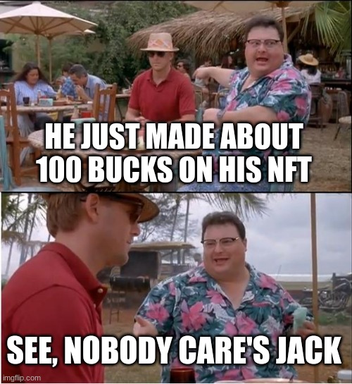 nft | HE JUST MADE ABOUT 100 BUCKS ON HIS NFT; SEE, NOBODY CARE'S JACK | image tagged in memes,see nobody cares,nft | made w/ Imgflip meme maker