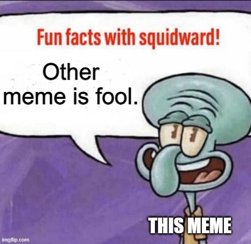 Huh | Other meme is fool. THIS MEME | image tagged in fun facts with squidward | made w/ Imgflip meme maker