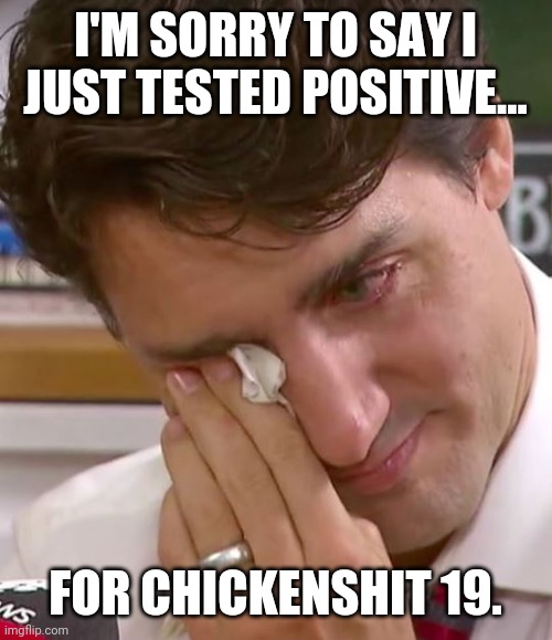 The first known case. | I'M SORRY TO SAY I JUST TESTED POSITIVE... FOR CHICKENSHIT 19. | image tagged in justin trudeau crying | made w/ Imgflip meme maker