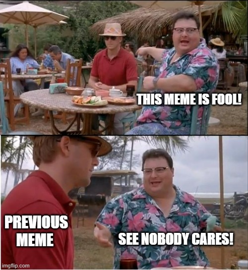 Sight see the previous meme | THIS MEME IS FOOL! PREVIOUS MEME; SEE NOBODY CARES! | image tagged in memes,see nobody cares | made w/ Imgflip meme maker