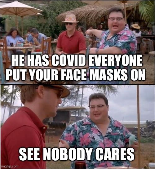 Apparently nobody cares about COVID | HE HAS COVID EVERYONE PUT YOUR FACE MASKS ON; SEE NOBODY CARES | image tagged in memes,see nobody cares | made w/ Imgflip meme maker