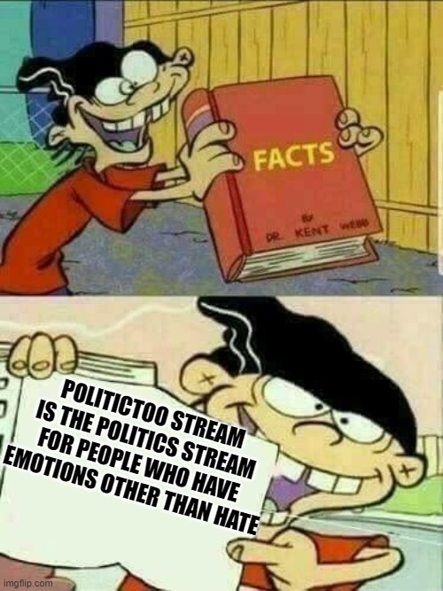 Double d facts book  | POLITICTOO STREAM IS THE POLITICS STREAM FOR PEOPLE WHO HAVE EMOTIONS OTHER THAN HATE | image tagged in double d facts book | made w/ Imgflip meme maker