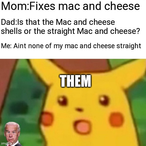 This literally just happened | Mom:Fixes mac and cheese; Dad:Is that the Mac and cheese shells or the straight Mac and cheese? Me: Aint none of my mac and cheese straight; THEM | image tagged in memes,surprised pikachu | made w/ Imgflip meme maker