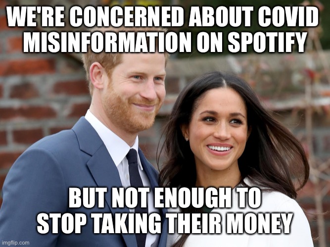 That kind of luxe just ain't for us | WE'RE CONCERNED ABOUT COVID 
MISINFORMATION ON SPOTIFY; BUT NOT ENOUGH TO STOP TAKING THEIR MONEY | image tagged in prince harry and meghan | made w/ Imgflip meme maker