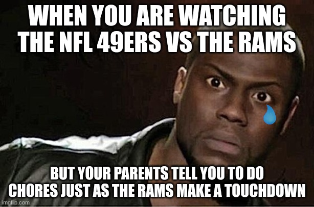 WHAT THE HECK?! | WHEN YOU ARE WATCHING THE NFL 49ERS VS THE RAMS; BUT YOUR PARENTS TELL YOU TO DO CHORES JUST AS THE RAMS MAKE A TOUCHDOWN | image tagged in memes,kevin hart | made w/ Imgflip meme maker