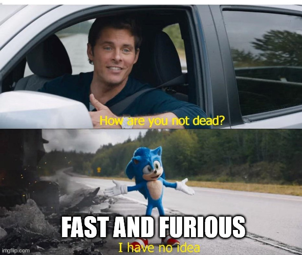 sonic how are you not dead | FAST AND FURIOUS | image tagged in sonic how are you not dead | made w/ Imgflip meme maker
