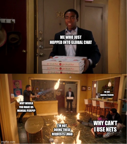 Community Fire Pizza Meme | ME WHO JUST HOPPED INTO GLOBAL CHAT; I’M NOT MANUAL FISHING; WHY WOULD YOU MAKE US MANUAL FISH?!? WHY CAN’T I USE NETS; I’M NOT DOING THESE REQUESTS LMAO | image tagged in community fire pizza meme | made w/ Imgflip meme maker