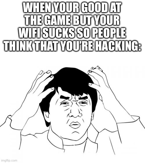The WiFi | WHEN YOUR GOOD AT THE GAME BUT YOUR WIFI SUCKS SO PEOPLE THINK THAT YOU’RE HACKING: | image tagged in memes,jackie chan wtf,yes | made w/ Imgflip meme maker