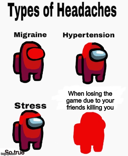 Among us types of headaches | When losing the game due to your friends killing you; So true | image tagged in among us types of headaches | made w/ Imgflip meme maker