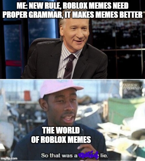ME: NEW RULE, ROBLOX MEMES NEED PROPER GRAMMAR, IT MAKES MEMES BETTER; THE WORLD OF ROBLOX MEMES | image tagged in new rules | made w/ Imgflip meme maker
