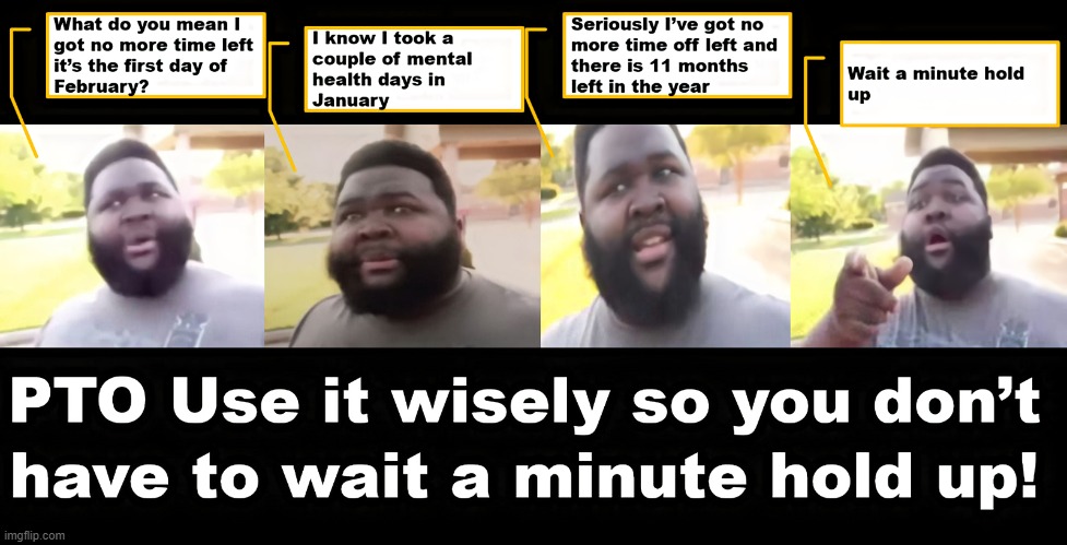 Wait a Minute Hold Up | image tagged in wait a minute,hold up,hol up,paid time off | made w/ Imgflip meme maker