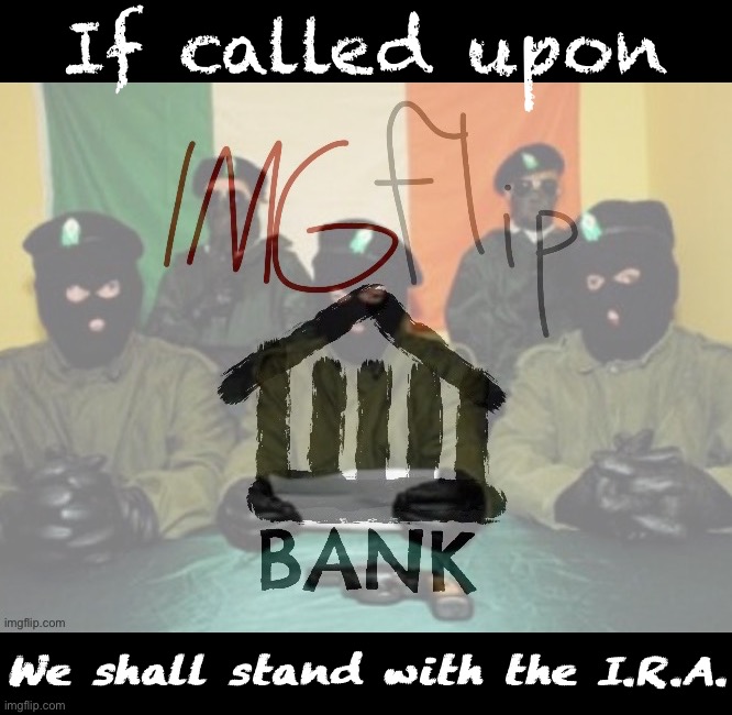 Congress give the word, the IMGFLIP_BANK stands ready to fund the I.R.A. (Infrastructure Renewal Act) | If called upon; We shall stand with the I.R.A. | image tagged in ira imgflip_bank,imgflip bank,stands,behind,the,ira | made w/ Imgflip meme maker
