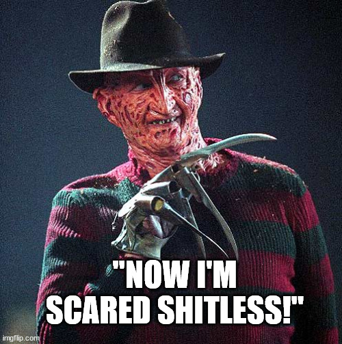 Freddy Krueger | "NOW I'M SCARED SHITLESS!" | image tagged in freddy krueger | made w/ Imgflip meme maker