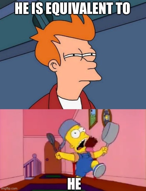 HE IS EQUIVALENT TO HE | image tagged in not sure if- fry,i am so great bart simpson frying pan | made w/ Imgflip meme maker