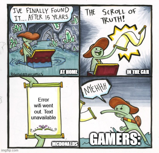 The Scroll Of Truth | AT HOME; IN THE CAR; Error wifi went out. Text unavailable; GAMERS:; MCDONALDS | image tagged in memes,the scroll of truth | made w/ Imgflip meme maker