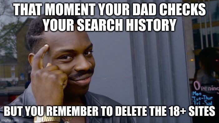 like a boss | THAT MOMENT YOUR DAD CHECKS
YOUR SEARCH HISTORY; BUT YOU REMEMBER TO DELETE THE 18+ SITES | image tagged in memes,roll safe think about it | made w/ Imgflip meme maker
