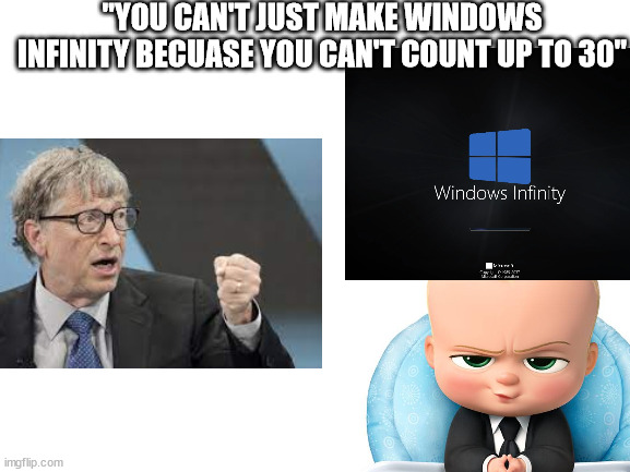 Blank White Template | "YOU CAN'T JUST MAKE WINDOWS INFINITY BECUASE YOU CAN'T COUNT UP TO 30" | image tagged in blank white template | made w/ Imgflip meme maker