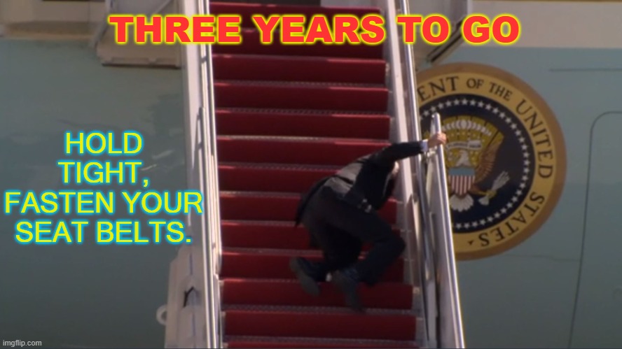 three years to go; Hold tight, fasten your seat belts. | THREE YEARS TO GO; HOLD TIGHT,
FASTEN YOUR SEAT BELTS. | image tagged in biden falling | made w/ Imgflip meme maker
