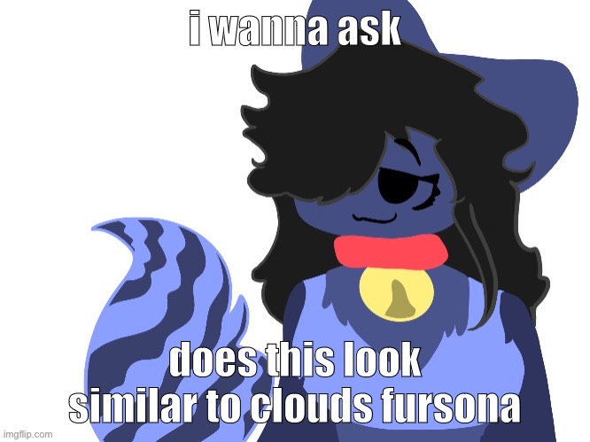 spoiler: it does (Elias: not) (thegoofygoober: it does too) | i wanna ask; does this look similar to clouds fursona | made w/ Imgflip meme maker