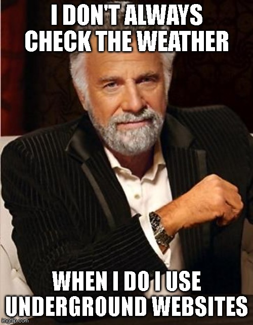 i don't always | I DON'T ALWAYS CHECK THE WEATHER; WHEN I DO I USE UNDERGROUND WEBSITES | image tagged in i don't always | made w/ Imgflip meme maker