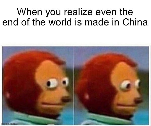 Everything do be made in china |  When you realize even the end of the world is made in China | image tagged in monkey puppet,funny meme,china,made in china,america,popular | made w/ Imgflip meme maker