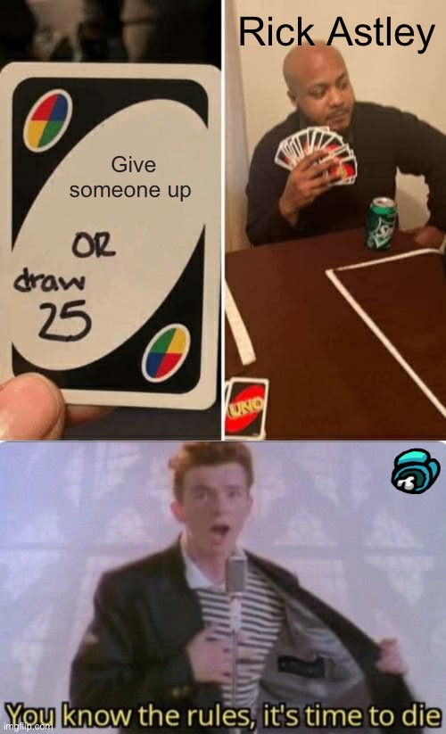 Rick Astley; Give someone up | image tagged in memes,uno draw 25 cards,you know the rules its time to die | made w/ Imgflip meme maker