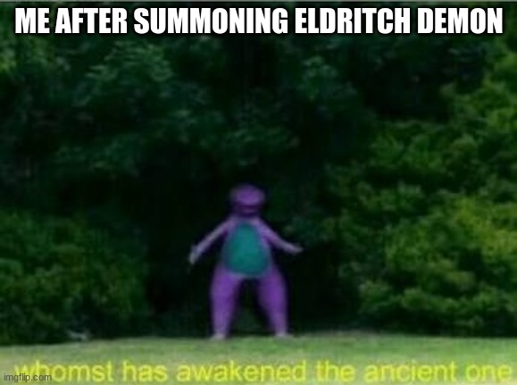 Lol | ME AFTER SUMMONING ELDRITCH DEMON | image tagged in whomst has awakened the ancient one | made w/ Imgflip meme maker