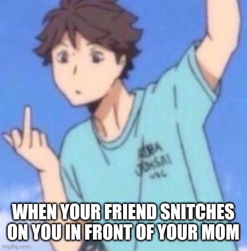 Oikawa Middle Finger | WHEN YOUR FRIEND SNITCHES ON YOU IN FRONT OF YOUR MOM | image tagged in oikawa middle finger | made w/ Imgflip meme maker