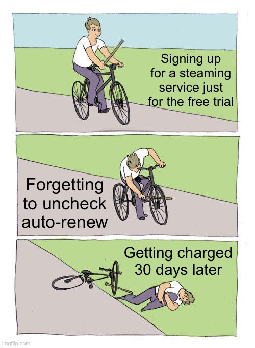 Free Trials in A Nutshell | Signing up for a steaming service just for the free trial; Forgetting to uncheck auto-renew; Getting charged 30 days later | image tagged in memes,bike fall | made w/ Imgflip meme maker
