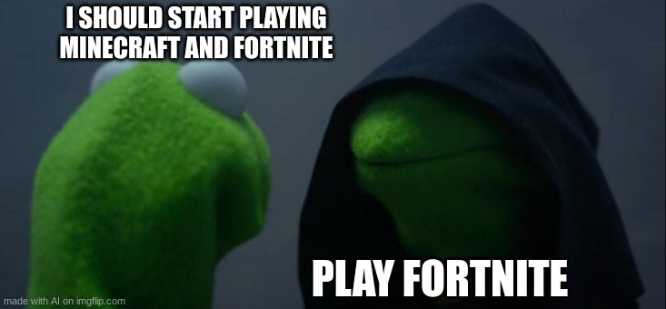 Evil Kermit | I SHOULD START PLAYING MINECRAFT AND FORTNITE; PLAY FORTNITE | image tagged in memes,evil kermit | made w/ Imgflip meme maker