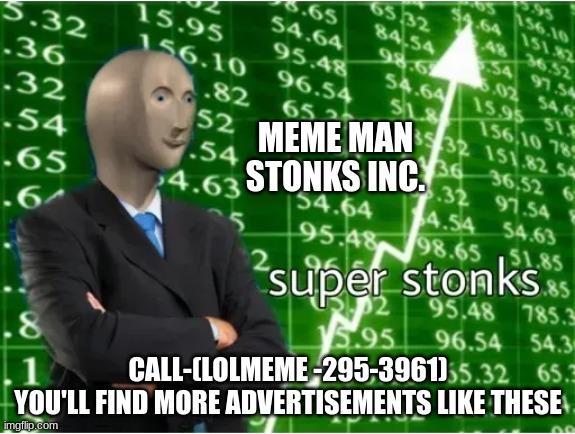 Super Stonks | MEME MAN STONKS INC. CALL-(LOLMEME -295-3961)
YOU'LL FIND MORE ADVERTISEMENTS LIKE THESE | image tagged in super stonks | made w/ Imgflip meme maker