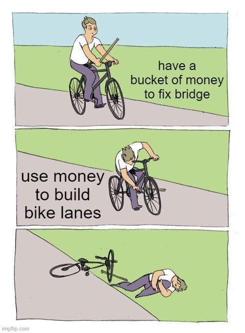 Bike Fall Meme | have a bucket of money to fix bridge use money to build bike lanes | image tagged in memes,bike fall | made w/ Imgflip meme maker